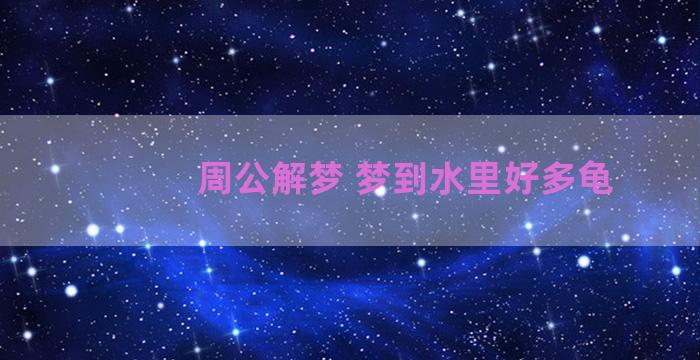 周公解梦 梦到水里好多龟